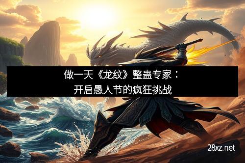 做一天《龙纹》整蛊专家：开启愚人节的疯狂挑战