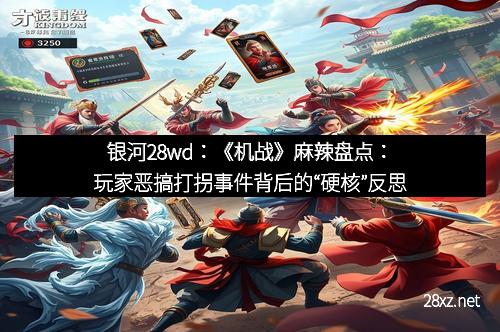 银河28wd：《机战》麻辣盘点：玩家恶搞打拐事件背后的“硬核”反思