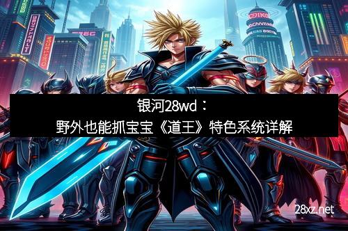 银河28wd：野外也能抓宝宝《道王》特色系统详解